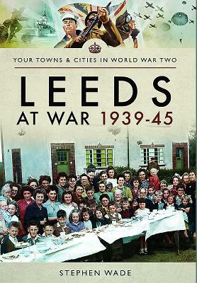 Leeds at War 1939-45 by Stephen Wade