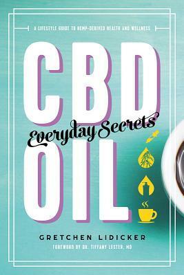 CBD Oil: Everyday Secrets: A Lifestyle Guide to Hemp-Derived Health and Wellness by Gretchen Lidicker