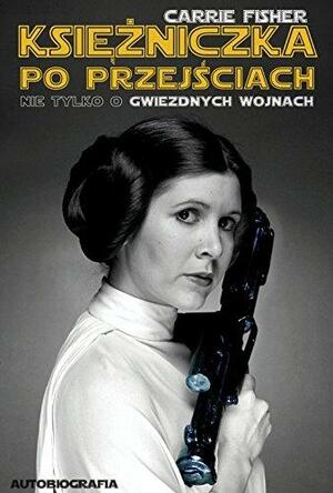 Księżniczka Leia po przejściach. Nie tylko o Gwiezdnych Wojnach by Carrie Fisher