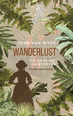 Wanderlust: The Amazing Ida Pfeiffer, the First Female Tourist by John Van Wyhe