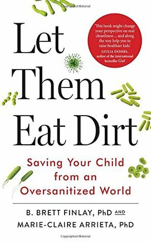 Let Them Eat Dirt: Saving Your Child from an Oversanitized World by B. Brett Finlay