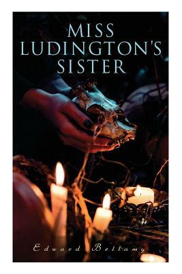 Miss Ludington's Sister: A Romance of Immortality by Edward Bellamy