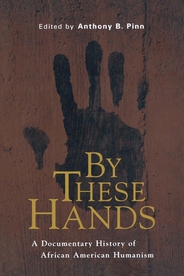 By These Hands: A Documentary History of African American Humanism by Anthony B. Pinn