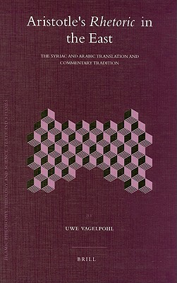 Aristotle's Rhetoric in the East: The Syriac and Arabic Translation and Commentary Tradition by Uwe Vagelpohl