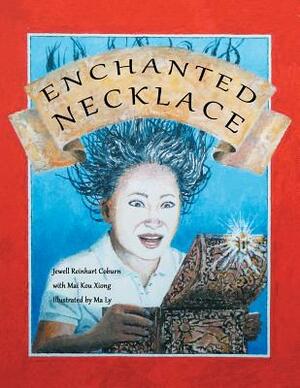 Enchanted Necklace by Mai Kou Xiong Illustrated by Ma Ly, Jewell Reinhart Coburn