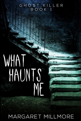 What Haunts Me (Ghost Killer Book 1) by Margaret Millmore