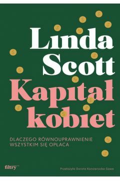 Kapitał kobiet. Dlaczego równouprawnienie wszystkim się opłaca by Linda M. Scott