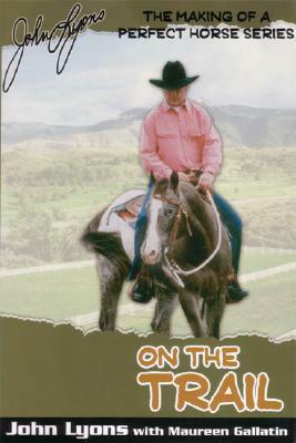 On the Trail (Making of a Perfect Horse) by John Lyons, Marureen Gallatin