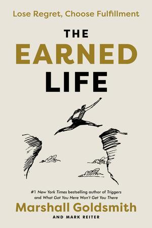 The Earned Life: Lose Regret, Choose Fulfillment by Marshall Goldsmith, Mark Reiter