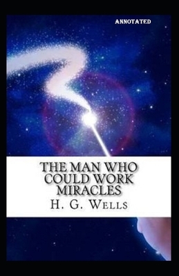 The Man Who Could Work Miracles Annotated by H.G. Wells