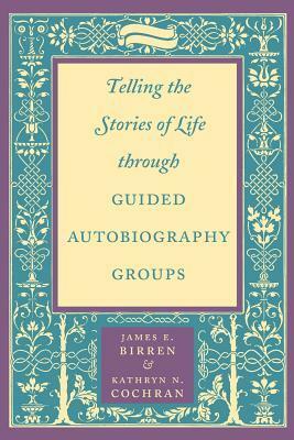 Telling the Stories of Life through Guided Autobiography Groups by James E. Birren