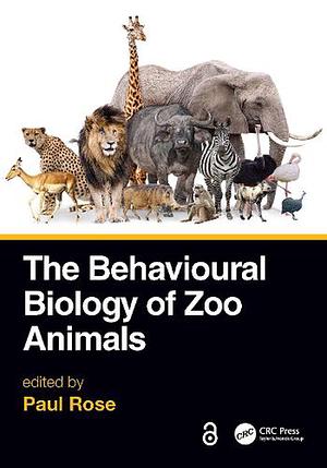 The Behavioural Biology of Zoo Animals by Paul Rose