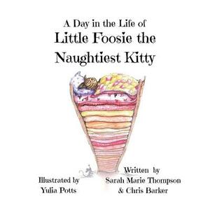 A Day in the Life of Little Foosie the Naughtiest Kitty by Sarah Marie Thompson, Chris Barker