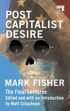 Postcapitalist Desire: The Final Lectures by Mark Fisher