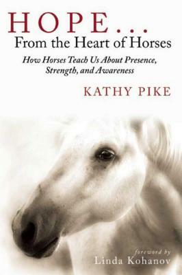 Hope . . . from the Heart of Horses: How Horses Teach Us about Presence, Strength, and Awareness by Kathy Pike