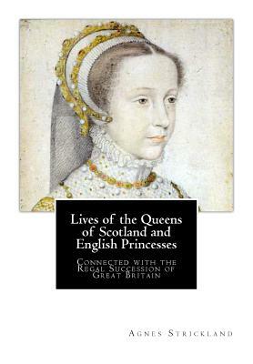 Lives of the Queens of Scotland and English Princesses: Connected with the Regal Succession of Great Britain by Agnes Strickland