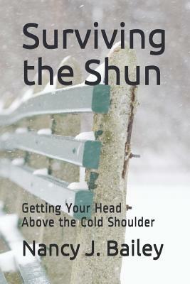 Surviving the Shun: Getting Your Head Above the Cold Shoulder by Nancy J. Bailey