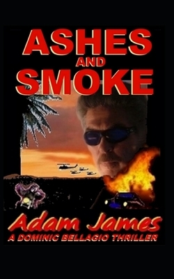 Ashes and Smoke: A Dominic Bellagio Thriller by Adam James