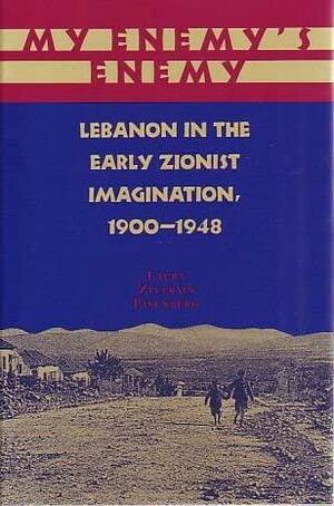 My Enemy's Enemy: Lebanon in the Early Zionist Imagination, 1900-1948 by Laura Zittrain Eisenberg