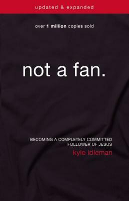 Not a Fan: Becoming a Completely Committed Follower of Jesus by Kyle Idleman