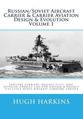 Russian/Soviet Aircraft Carrier & Carrier Aviation Design & Evolution Volume 1: Seaplane Carriers, Project 71/72, Graf Zeppelin, Project 1123 ASW Crui by Hugh Harkins