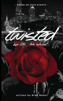 Twisted: Her Life, His Secret by Brad Baker