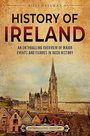 History of Ireland: An Enthralling Overview of Major Events and Figures in Irish History by Billy Wellman