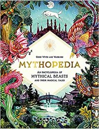 Mythopedia: An Encyclopedia of Mythical Beasts and Their Magical Tales by Good Wives and Warriors