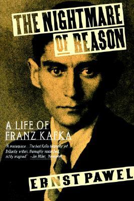 The Nightmare of Reason: A Life of Franz Kafka by Ernst Pawel