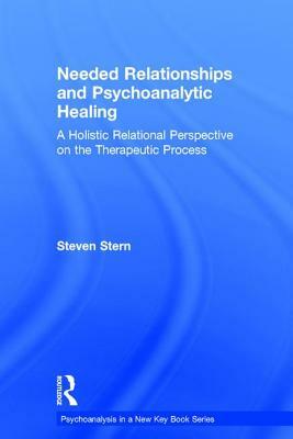 Needed Relationships and Psychoanalytic Healing: A Holistic Relational Perspective on the Therapeutic Process by Steven Stern