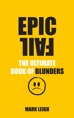 Epic Fail: The Ultimate Book of Blunders by Mark Leigh