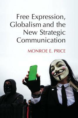 Free Expression, Globalism, and the New Strategic Communication by Monroe E. Price