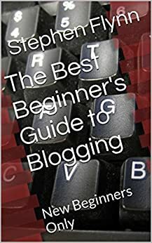 The Best Beginner's Guide to Blogging: Direction for the NEW Blogger by Stephen Flynn