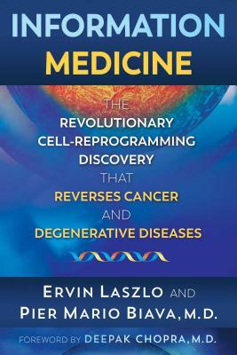 Information Medicine: The Revolutionary Cell-Reprogramming Discovery That Reverses Cancer and Degenerative Diseases by Ervin Laszlo, Pier Mario Biava