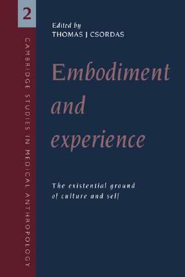 Embodiment and Experience: The Existential Ground of Culture and Self by Thomas J. Csordas