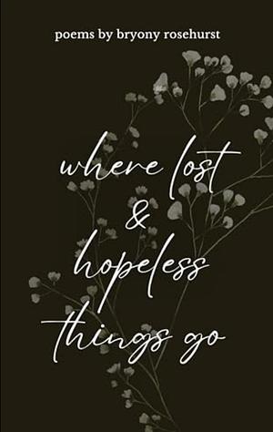 Where lost and hopeless things go by Bryony Rosehurst