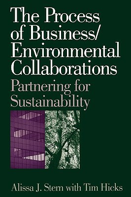 The Process of Business/Environmental Collaborations: Partnering for Sustainability by Tim Hicks, Alissa J. Stern