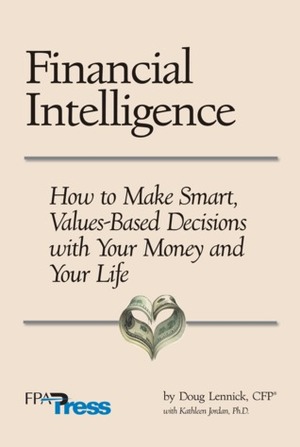 Financial Intelligence: How to Make Smart, Values-Based Decisions with Your Money and Your Life by Doug Lennick