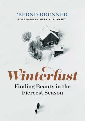 Winterlust: Finding Beauty in the Fiercest Season by Mark Kurlansky, Bernd Brunner