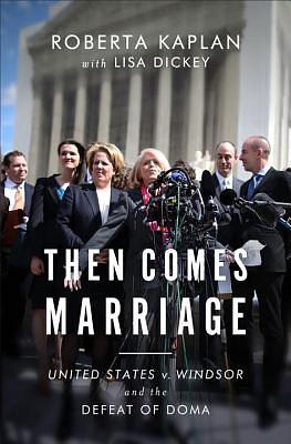 Then Comes Marriage: United States V. Windsor and the Defeat of DOMA by Roberta Kaplan