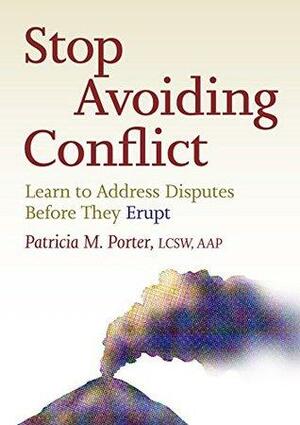 Stop Avoiding Conflict: Learn to Address Disputes Before They Erupt by Patricia M Porter