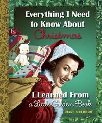 Everything I Need to Know About Christmas I Learned From a Little Golden Book by Diane Muldrow