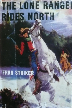 The Lone Ranger Rides North by Fran Striker