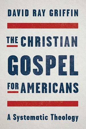 The Christian Gospel for Americans: A Systematic Theology by David Ray Griffin