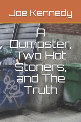 A Dumpster, Two Hot Stoners, and The Truth by Joe Kennedy