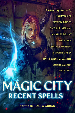 Magic City: Recent Spells by Mary Rosenblum, Catherynne M. Valente, Christopher Barzak, Nancy Kress, A.C. Wise, Elizabeth Bear, Jonathan Maberry, Holly Black, Nisi Shawl, Paula Guran, Carrie Vaughn, Delia Sherman, Simon R. Green, Scott Lynch, Patricia Briggs, Charles de Lint, Caitlín R. Kiernan, Diana Peterfreund, Marc Laidlaw, Lucy Sussex, Angela Slatter, Jim Butcher, Nnedi Okorafor, Amanda Downum, Emma Bull, John Shirley