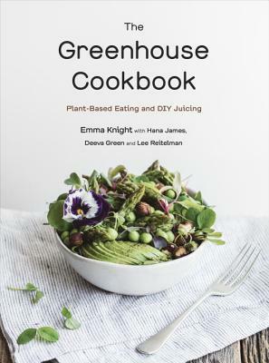 The Greenhouse Cookbook: Plant-Based Eating and DIY Juicing by Emma Knight, Hana James, Deeva Green