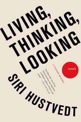 Living, Thinking, Looking: Essays by Siri Hustvedt