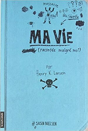 Ma vie (racontée malgré moi), par Henry K. Larsen (qui tient ce journal seulement parce que son psy lui a dit de le faire, ce qui est stupide) by Susin Nielsen