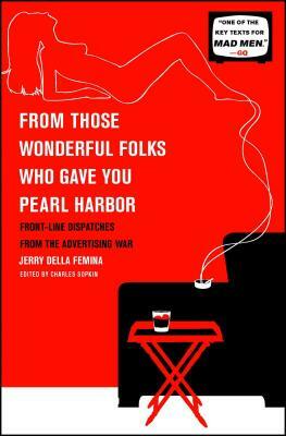 From Those Wonderful Folks Who Gave You Pearl Harbor: Front-Line Dispatches from the Advertising War by Jerry Della Femina